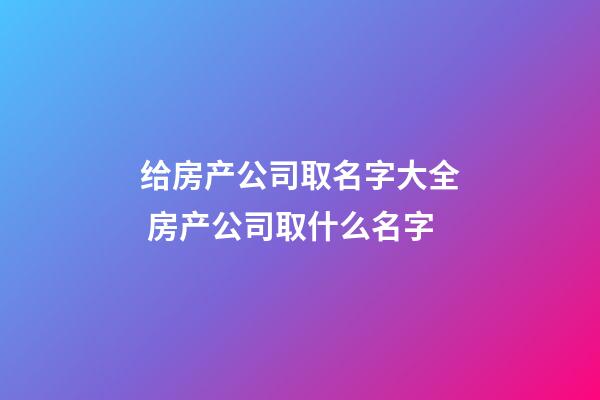 给房产公司取名字大全 房产公司取什么名字-第1张-公司起名-玄机派